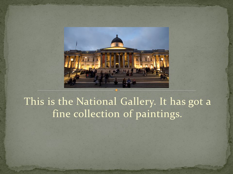 This is the National Gallery. It has got a fine collection of paintings.