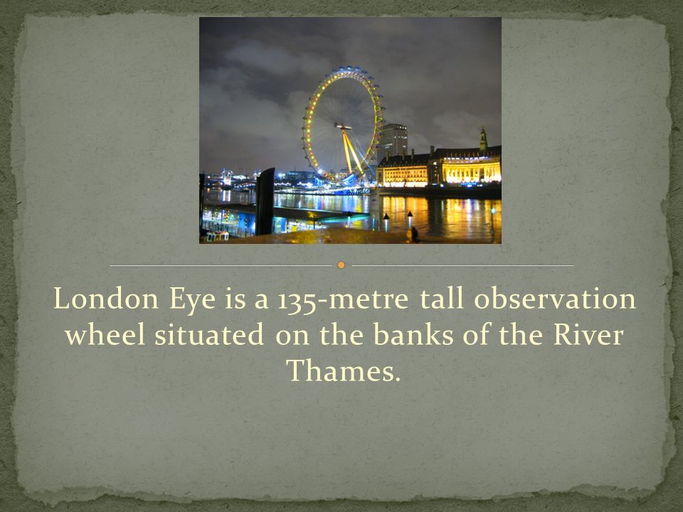 London Eye is a 135-metre tall observation wheel situated on the banks of the River Thames.