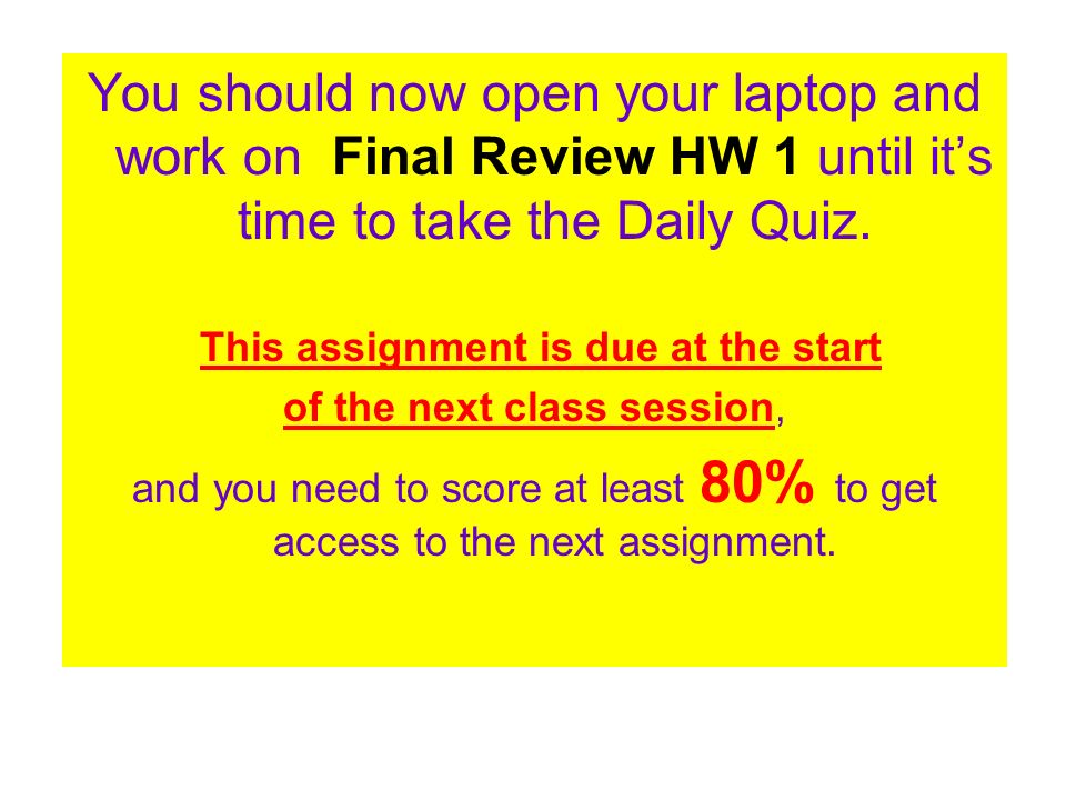 You should now open your laptop and work on Final Review HW 1 until it’s time to take the Daily Quiz.