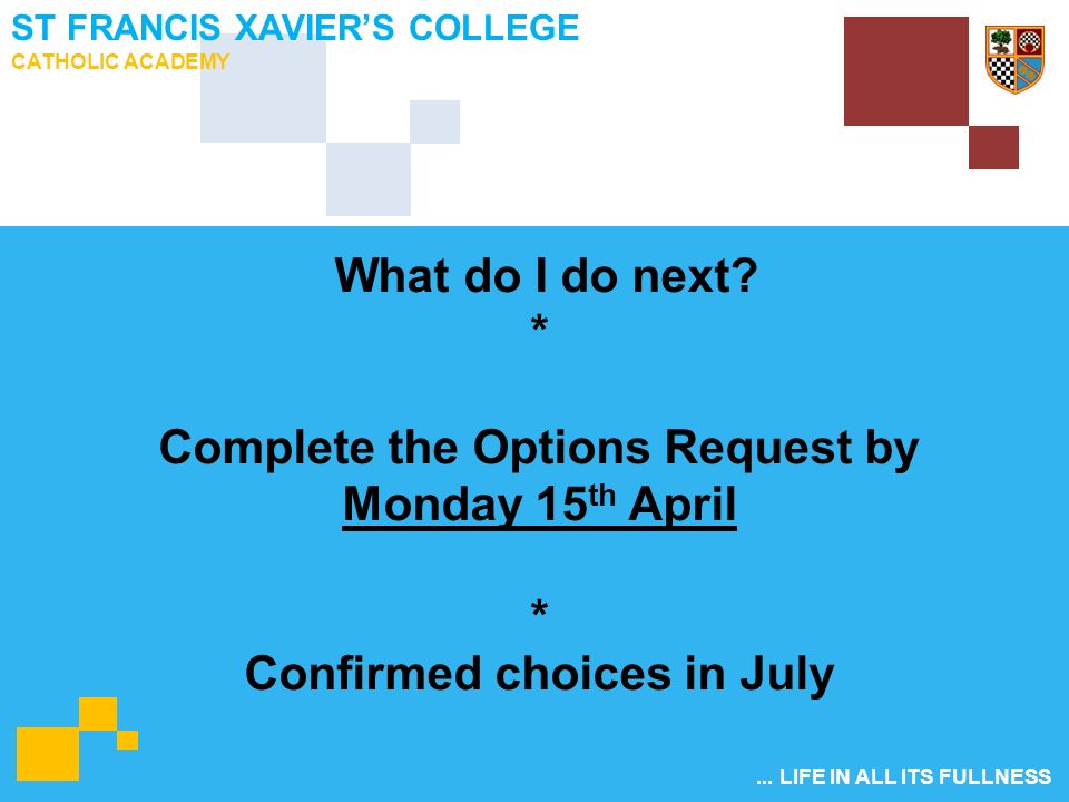 ... LIFE IN ALL ITS FULLNESS ST FRANCIS XAVIER’S COLLEGE CATHOLIC ACADEMY What do I do next.