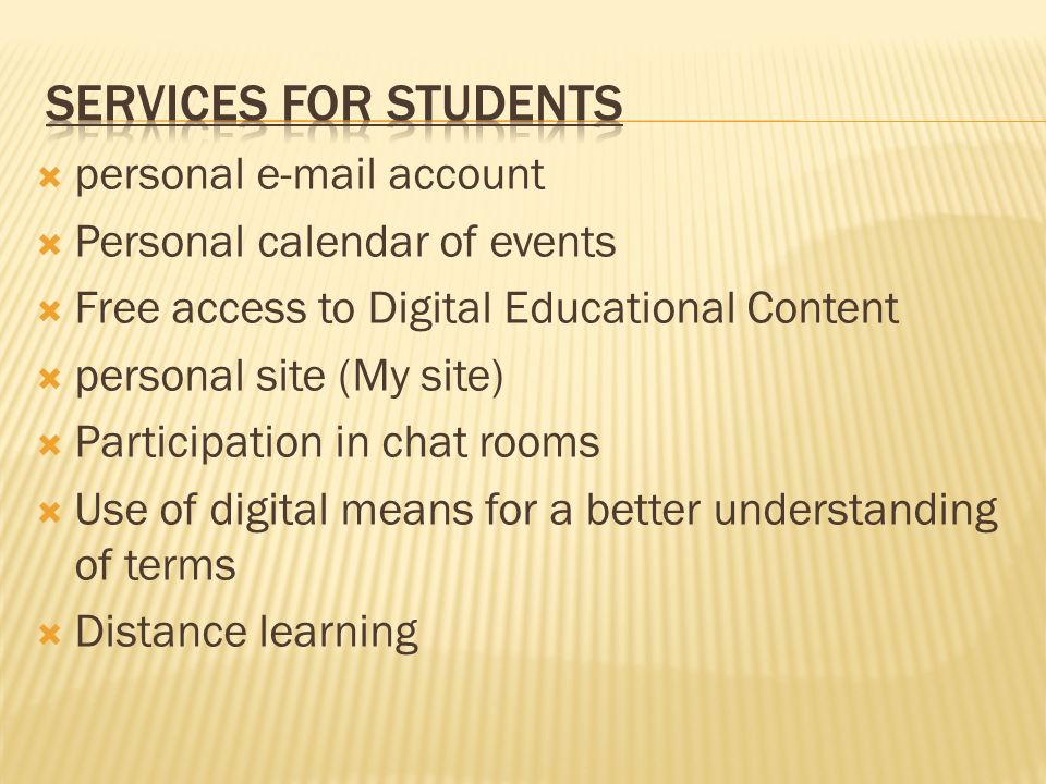  personal  account  Personal calendar of events  Free access to Digital Educational Content  personal site (My site)  Participation in chat rooms  Use of digital means for a better understanding of terms  Distance learning