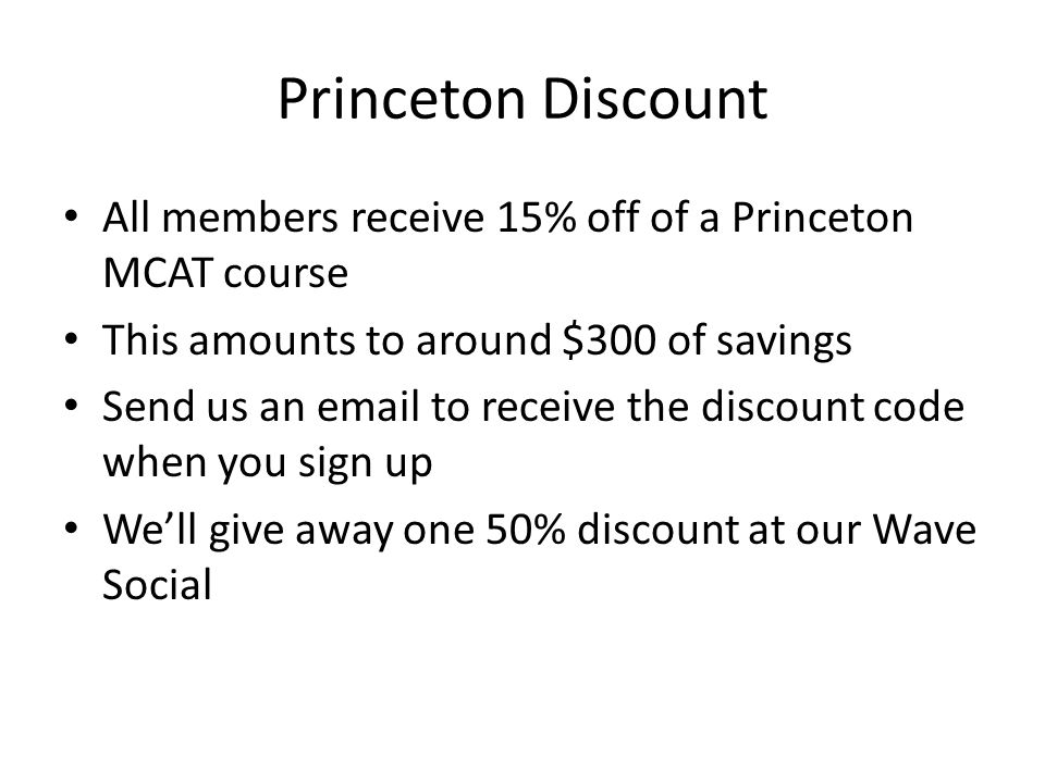 Princeton Discount All members receive 15% off of a Princeton MCAT course This amounts to around $300 of savings Send us an  to receive the discount code when you sign up We’ll give away one 50% discount at our Wave Social