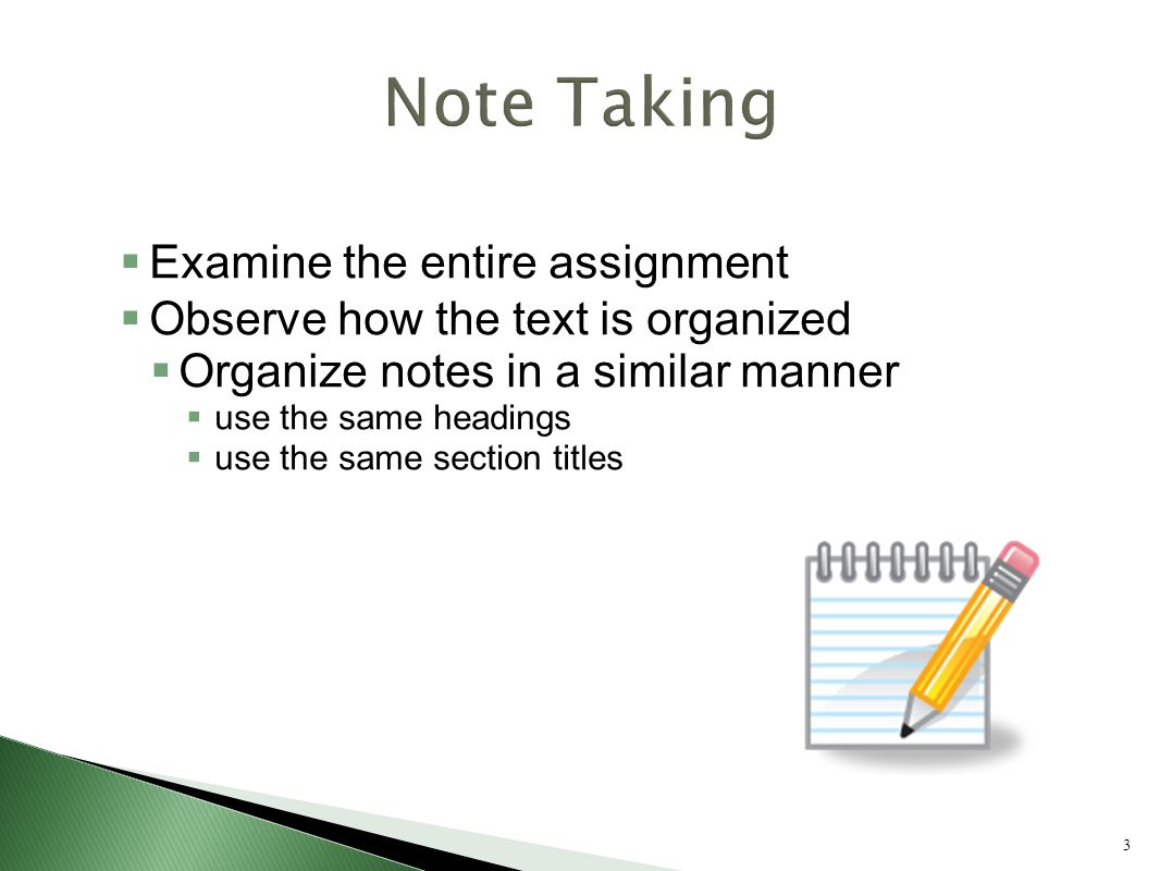 3  Examine the entire assignment  Observe how the text is organized  Organize notes in a similar manner  use the same headings  use the same section titles