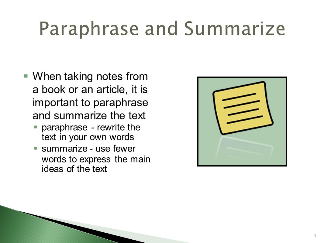 4  When taking notes from a book or an article, it is important to paraphrase and summarize the text  paraphrase - rewrite the text in your own words  summarize - use fewer words to express the main ideas of the text