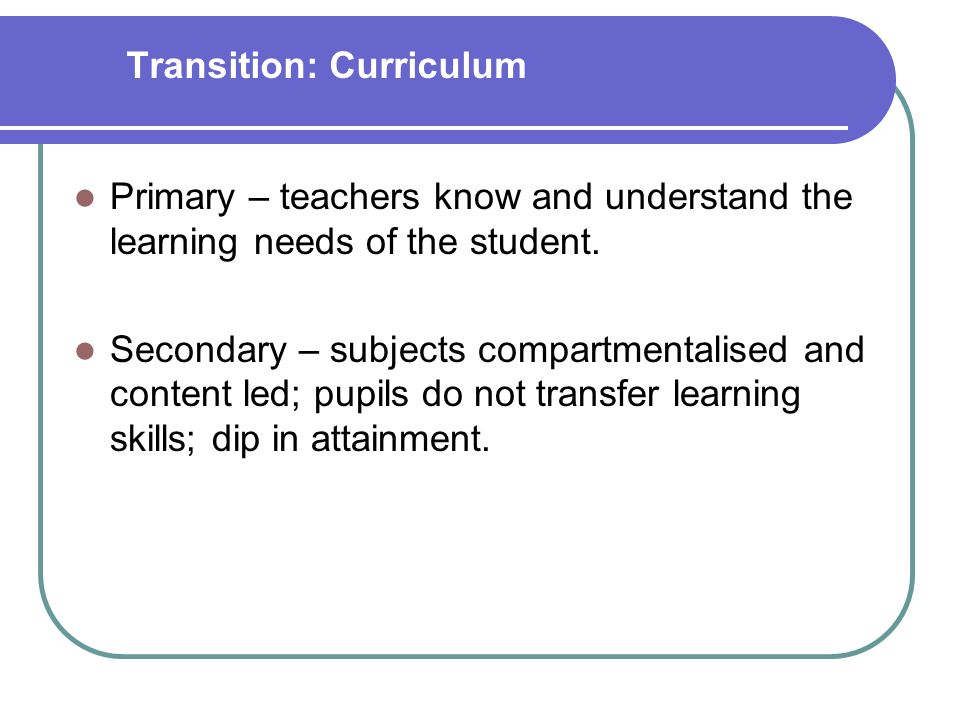 Transition: Curriculum Primary – teachers know and understand the learning needs of the student.