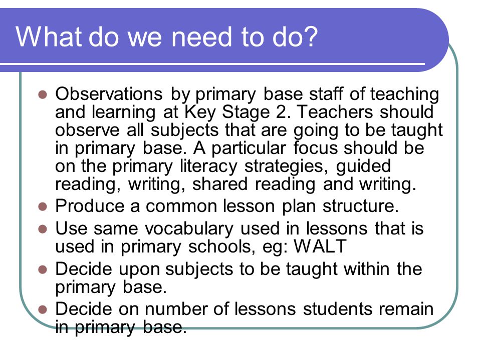 What do we need to do. Observations by primary base staff of teaching and learning at Key Stage 2.