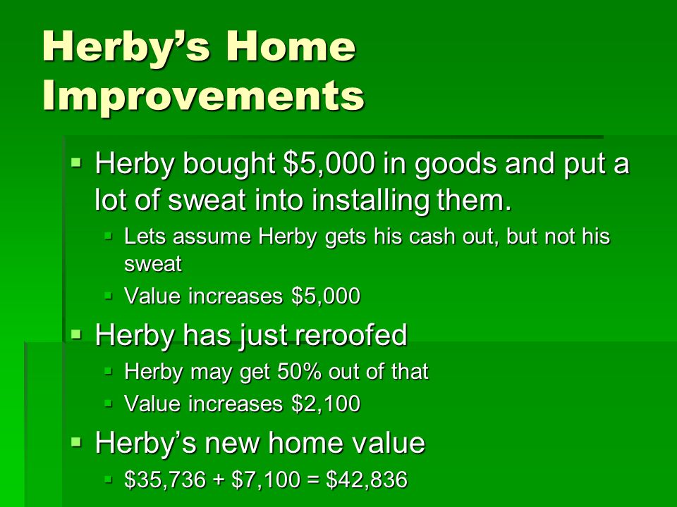Herby’s Home Improvements  Herby bought $5,000 in goods and put a lot of sweat into installing them.