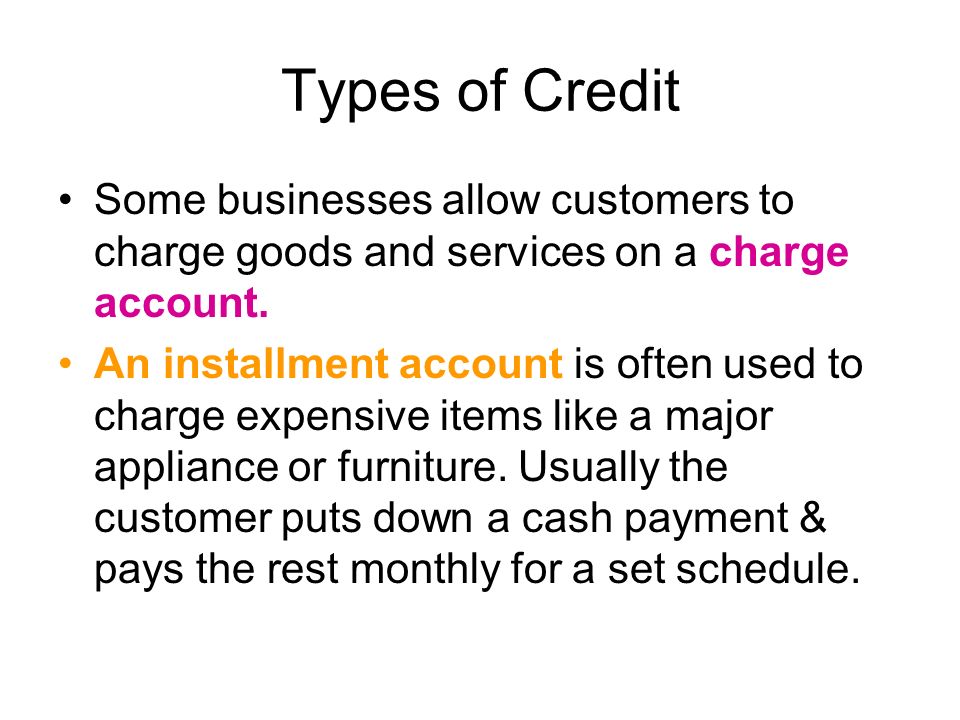 Types of Credit Some businesses allow customers to charge goods and services on a charge account.
