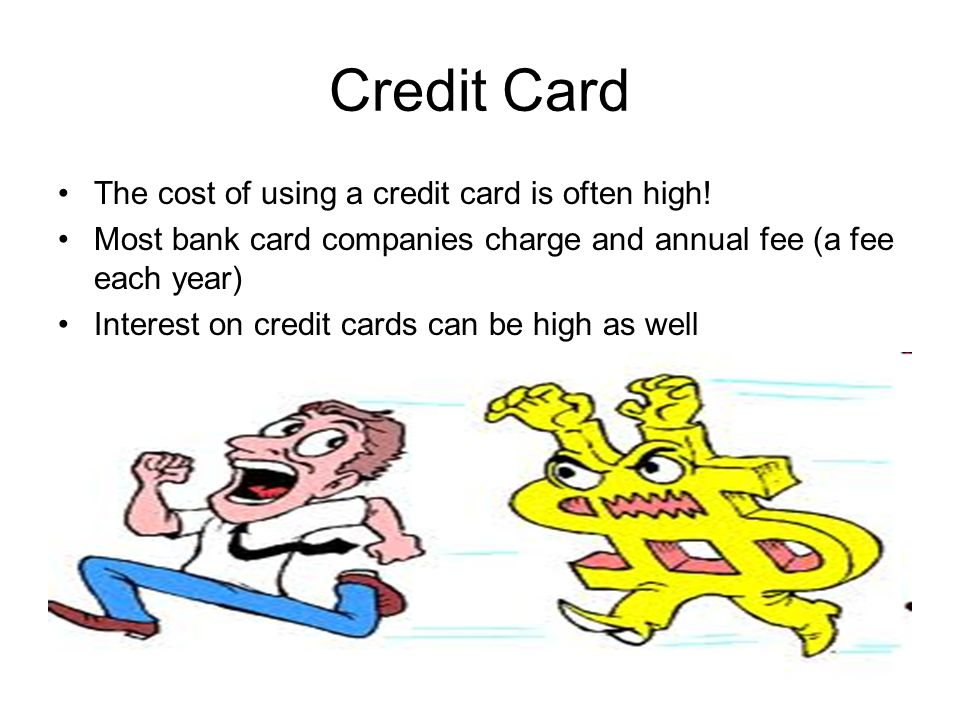 Credit Card The cost of using a credit card is often high.