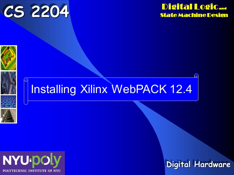 Digital Logic and State Machine Design Installing Xilinx WebPACK 12.4 CS 2204 Digital Hardware
