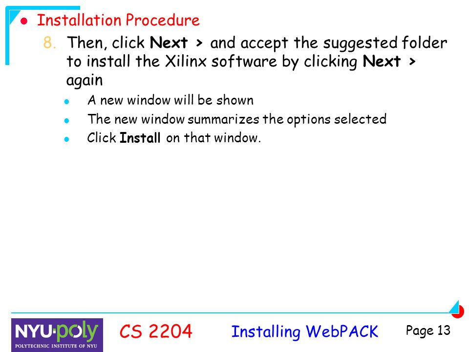 Installing WebPACK CS 2204 Page 13 Installation Procedure 8.Then, click Next > and accept the suggested folder to install the Xilinx software by clicking Next > again A new window will be shown The new window summarizes the options selected Click Install on that window.