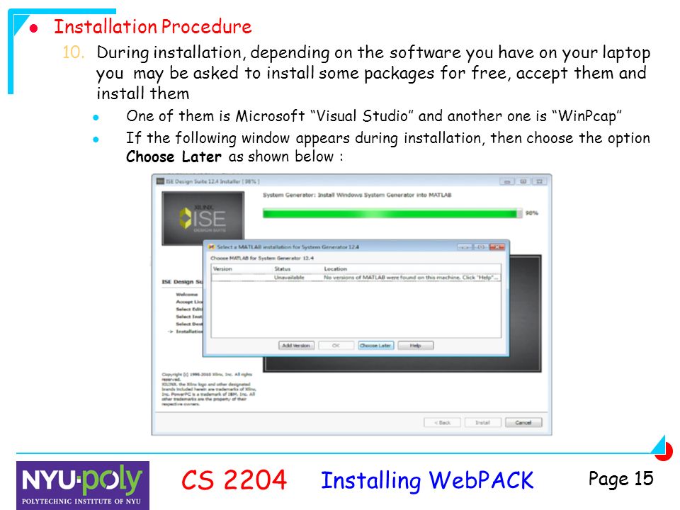 Installing WebPACK CS 2204 Page 15 Installation Procedure 10.During installation, depending on the software you have on your laptop you may be asked to install some packages for free, accept them and install them One of them is Microsoft Visual Studio and another one is WinPcap If the following window appears during installation, then choose the option Choose Later as shown below :