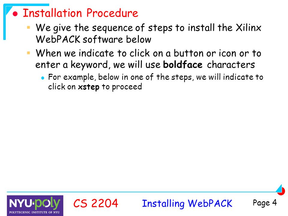 Installing WebPACK CS 2204 Page 4 Installation Procedure  We give the sequence of steps to install the Xilinx WebPACK software below  When we indicate to click on a button or icon or to enter a keyword, we will use boldface characters For example, below in one of the steps, we will indicate to click on xstep to proceed