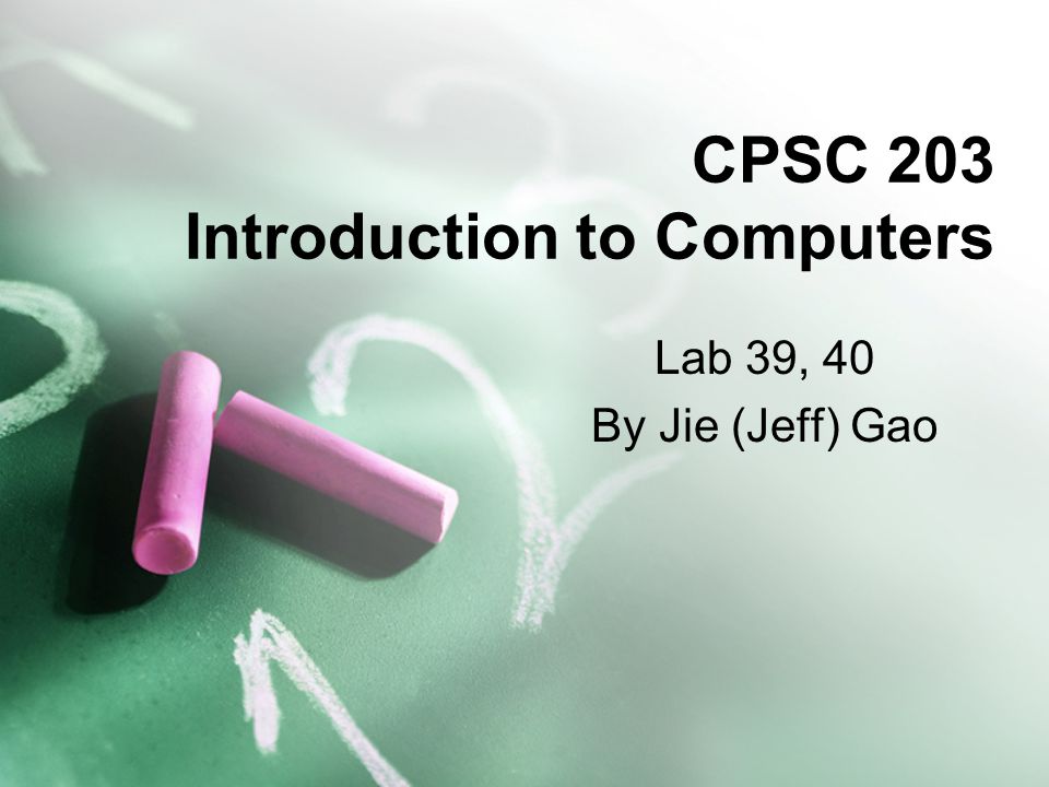 CPSC 203 Introduction to Computers Lab 39, 40 By Jie (Jeff) Gao