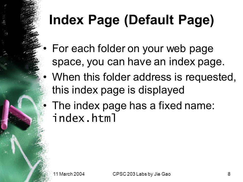 11 March 2004CPSC 203 Labs by Jie Gao8 Index Page (Default Page) For each folder on your web page space, you can have an index page.