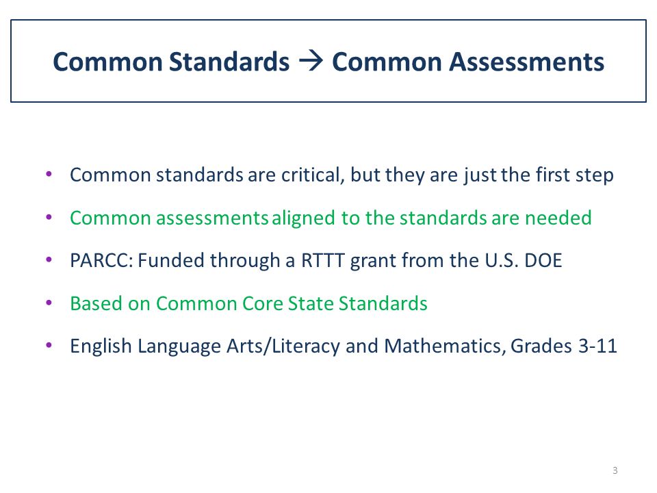 Common Standards  Common Assessments Common standards are critical, but they are just the first step Common assessments aligned to the standards are needed PARCC: Funded through a RTTT grant from the U.S.