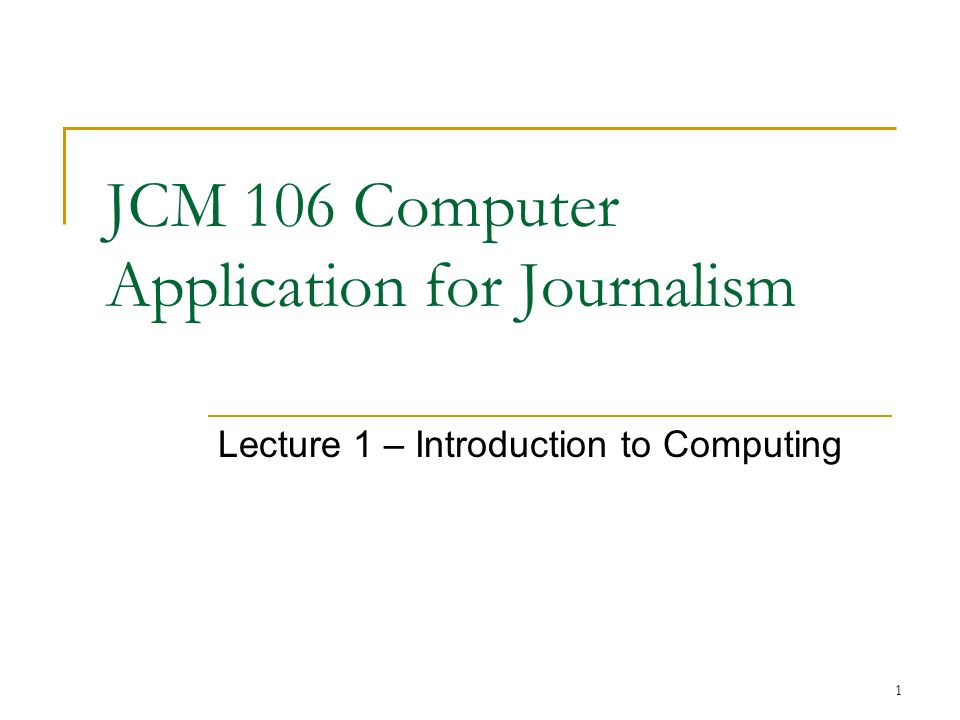 1 JCM 106 Computer Application for Journalism Lecture 1 – Introduction to Computing