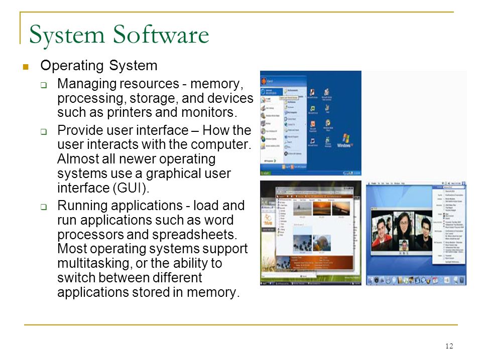 12 System Software Operating System  Managing resources - memory, processing, storage, and devices such as printers and monitors.