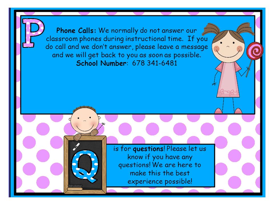 Phone Calls: We normally do not answer our classroom phones during instructional time.