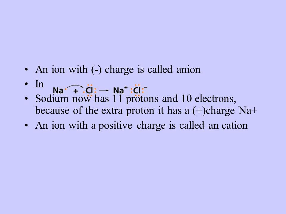 Formation of Ions When an atom gains or loses an electron, the number of protons is no longer equal to the number of electrons.