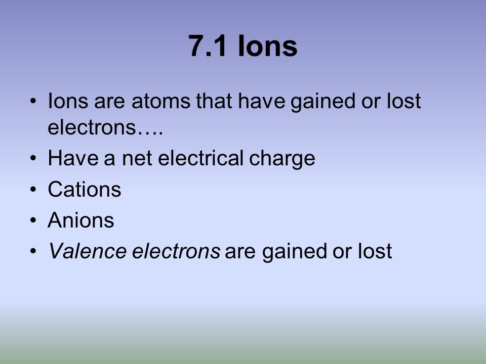 7.1 Ions Ions are atoms that have gained or lost electrons….