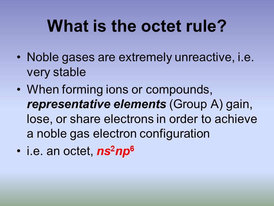 What is the octet rule. Noble gases are extremely unreactive, i.e.