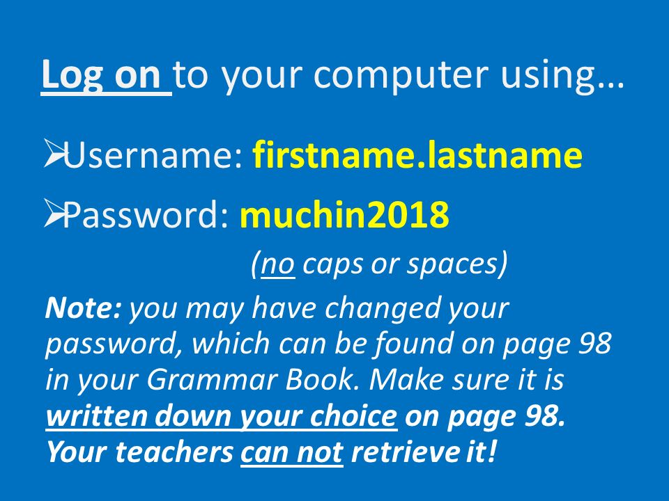 Log on to your computer using…  Username: firstname.lastname  Password: muchin2018 (no caps or spaces) Note: you may have changed your password, which can be found on page 98 in your Grammar Book.