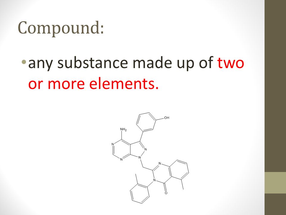 Compound: any substance made up of two or more elements.
