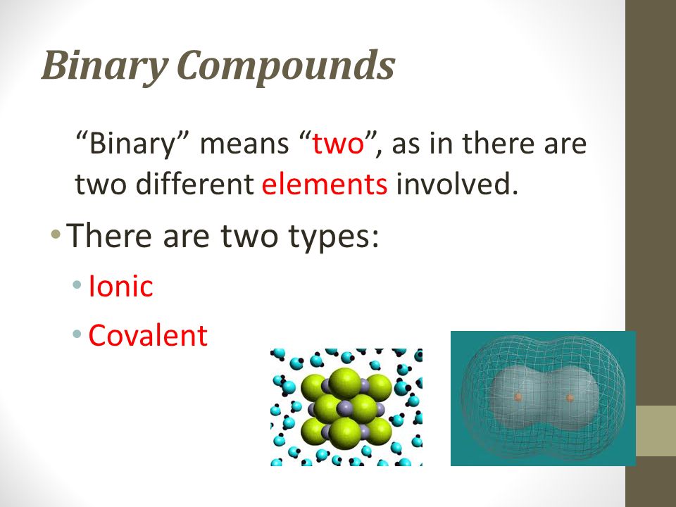 Binary Compounds Binary means two , as in there are two different elements involved.