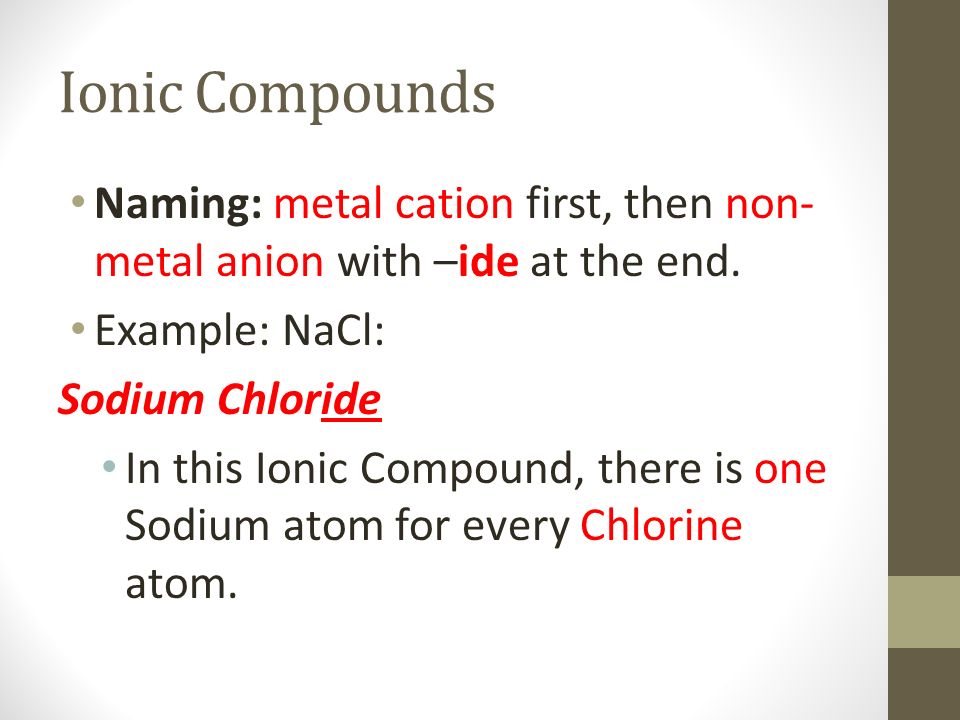 Ionic Compounds Naming: metal cation first, then non- metal anion with –ide at the end.