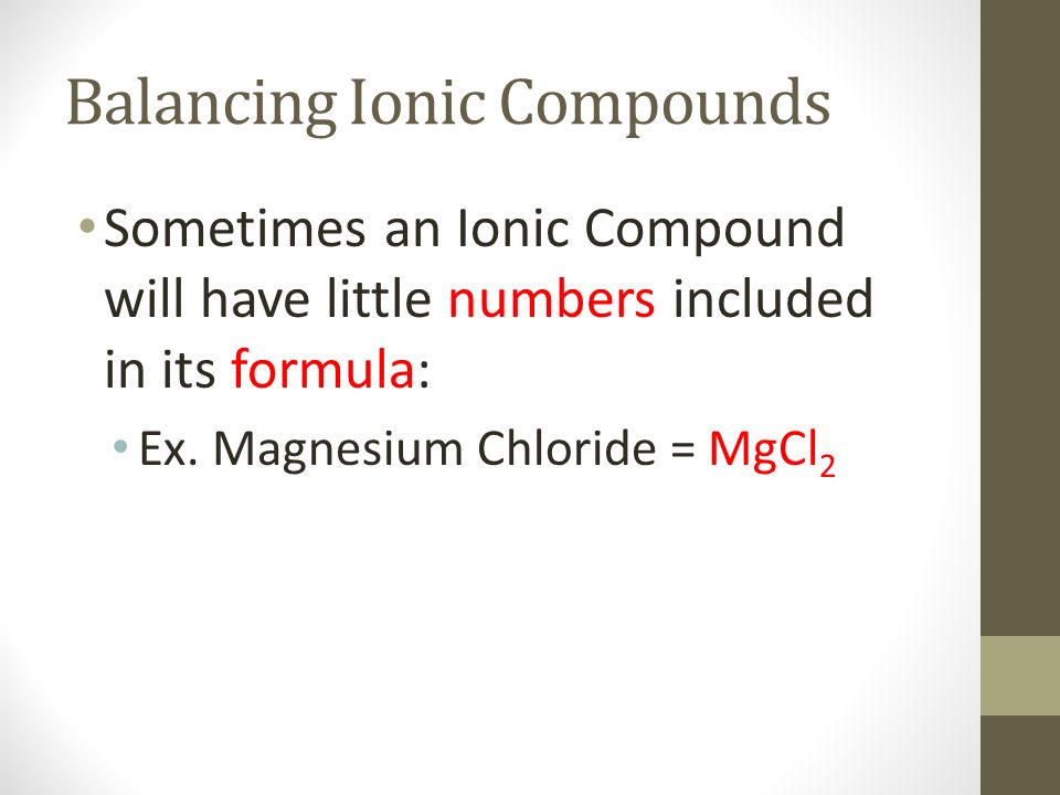 Balancing Ionic Compounds Sometimes an Ionic Compound will have little numbers included in its formula: Ex.