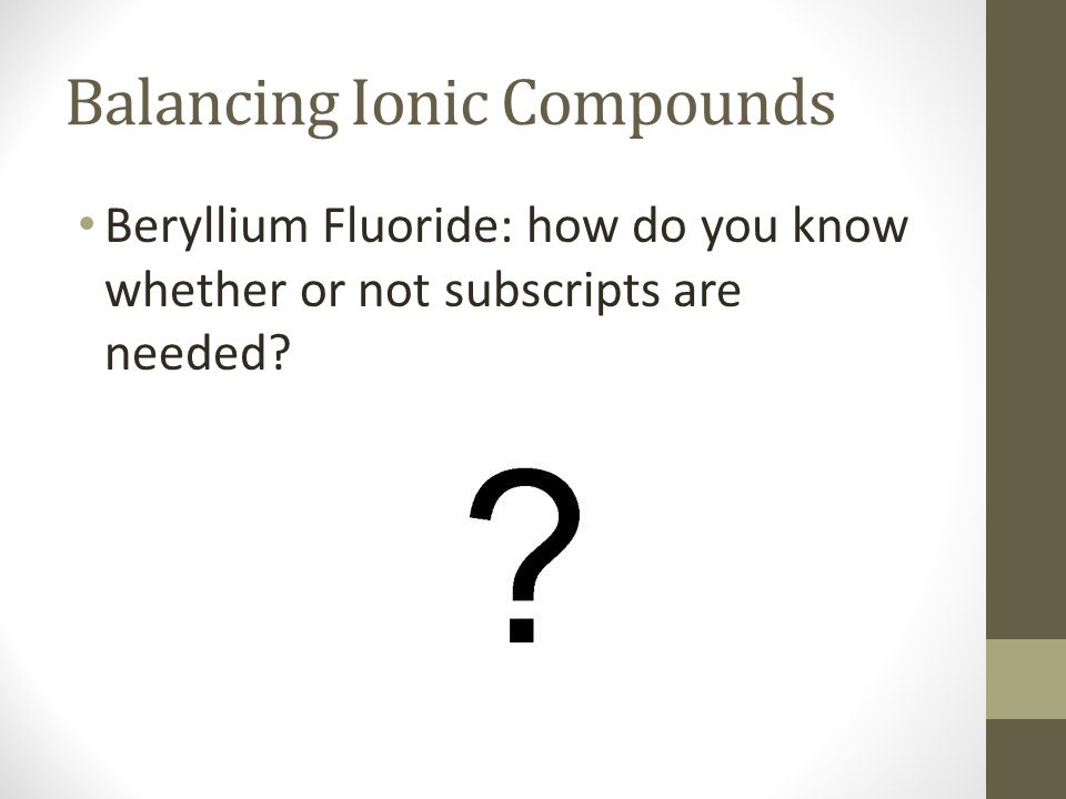 Balancing Ionic Compounds Beryllium Fluoride: how do you know whether or not subscripts are needed