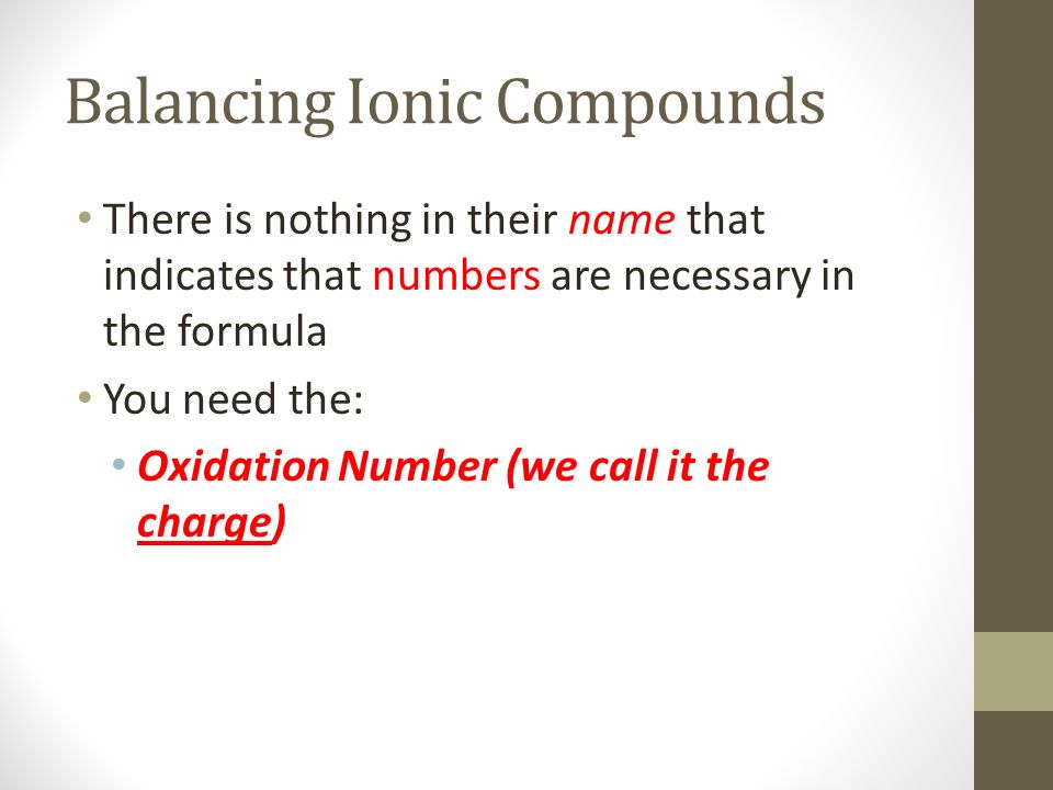 Balancing Ionic Compounds There is nothing in their name that indicates that numbers are necessary in the formula You need the: Oxidation Number (we call it the charge)