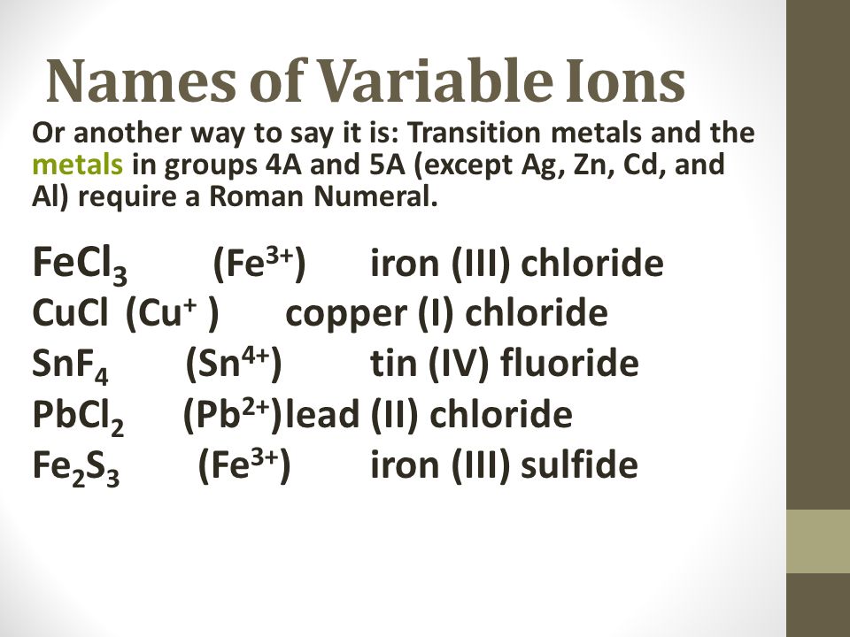 Or another way to say it is: Transition metals and the metals in groups 4A and 5A (except Ag, Zn, Cd, and Al) require a Roman Numeral.