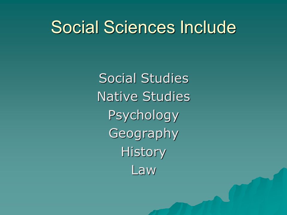 Social Sciences Include Social Studies Native Studies PsychologyGeographyHistoryLaw