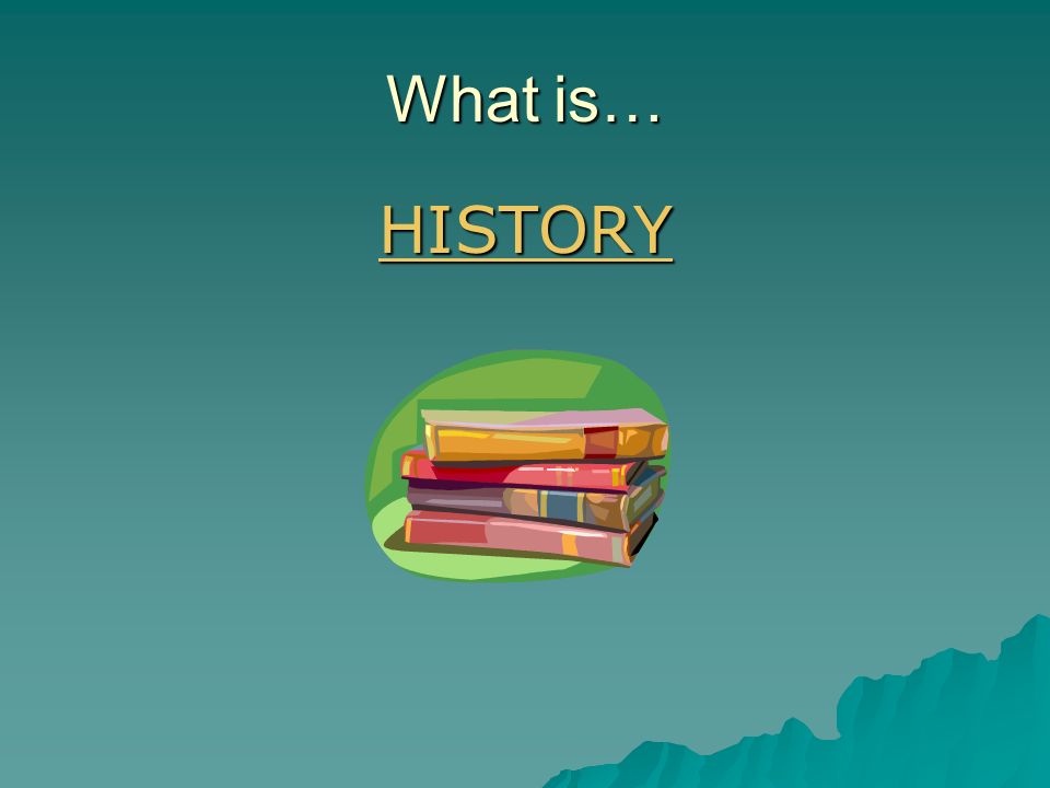 What is… HISTORY