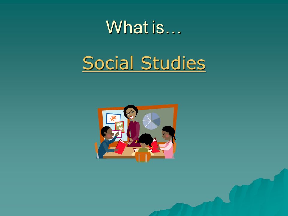 What is… Social Studies Social Studies