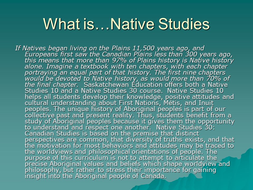 What is…Native Studies If Natives began living on the Plains 11,500 years ago, and Europeans first saw the Canadian Plains less than 300 years ago, this means that more than 97% of Plains history is Native history alone.
