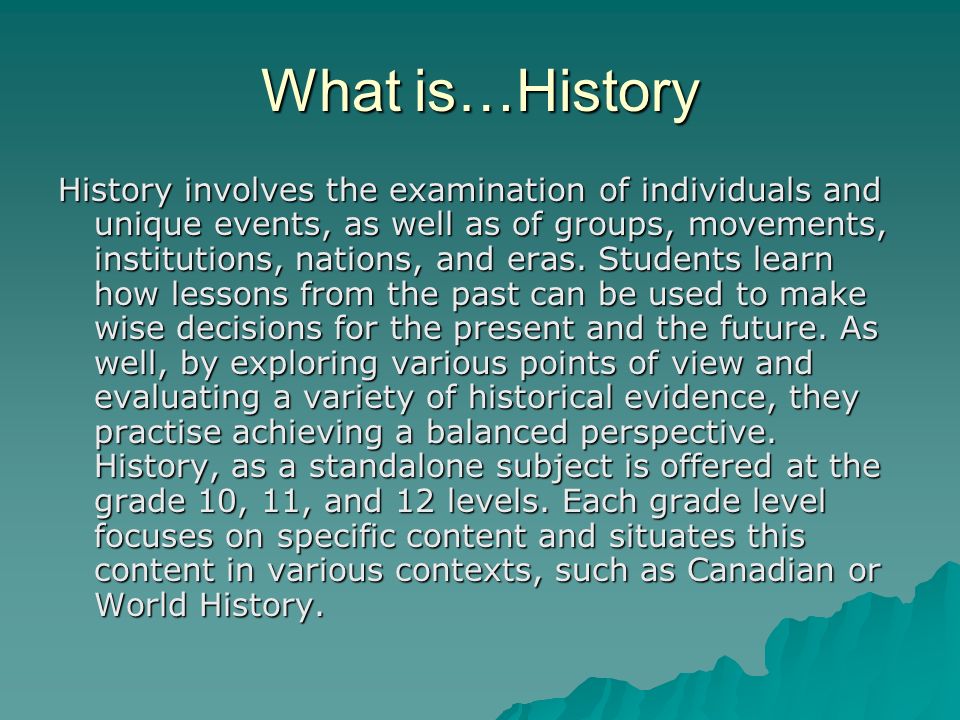 What is…History History involves the examination of individuals and unique events, as well as of groups, movements, institutions, nations, and eras.