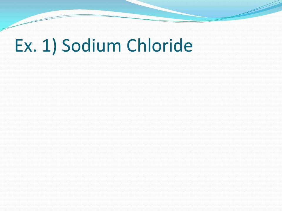 Ex. 1) Sodium Chloride