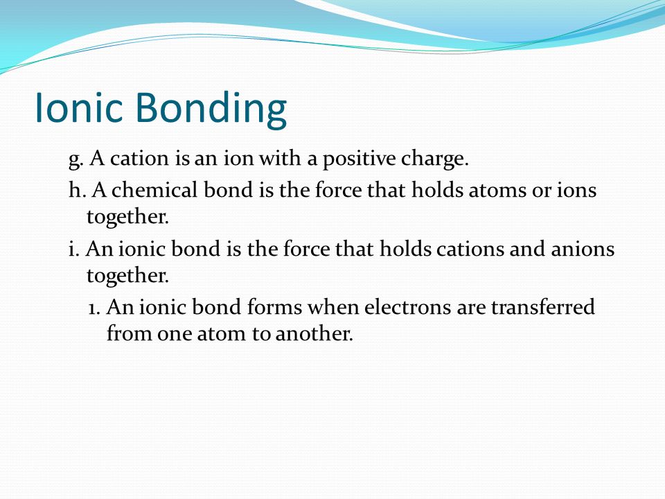 Ionic Bonding g. A cation is an ion with a positive charge.
