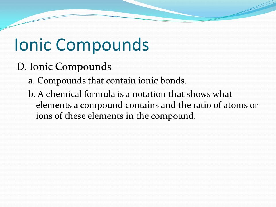 Ionic Compounds D. Ionic Compounds a. Compounds that contain ionic bonds.