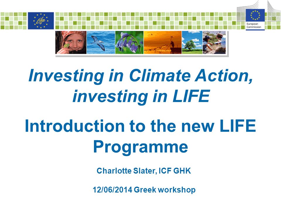 Investing in Climate Action, investing in LIFE Introduction to the new LIFE Programme Charlotte Slater, ICF GHK 12/06/2014 Greek workshop