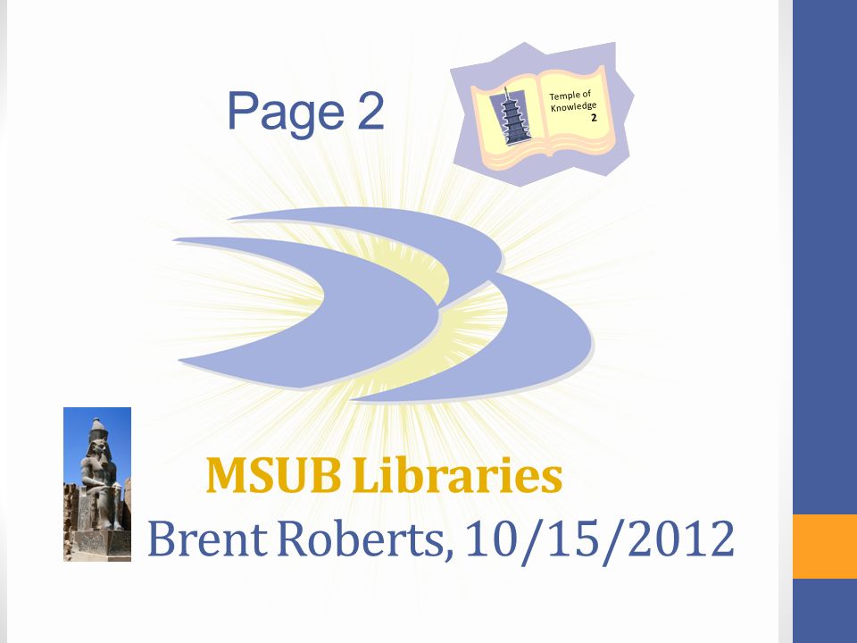 msubillings.edu/futureu Page 2 MSUB Libraries Brent Roberts, 10/15/2012 Temple of Knowledge 2