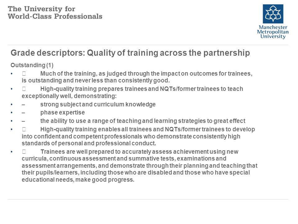 Grade descriptors: Quality of training across the partnership Outstanding (1) Much of the training, as judged through the impact on outcomes for trainees, is outstanding and never less than consistently good.