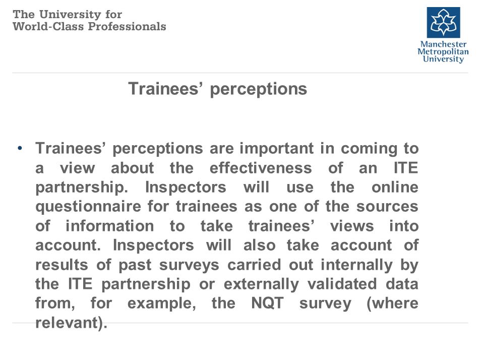 Trainees’ perceptions Trainees’ perceptions are important in coming to a view about the effectiveness of an ITE partnership.