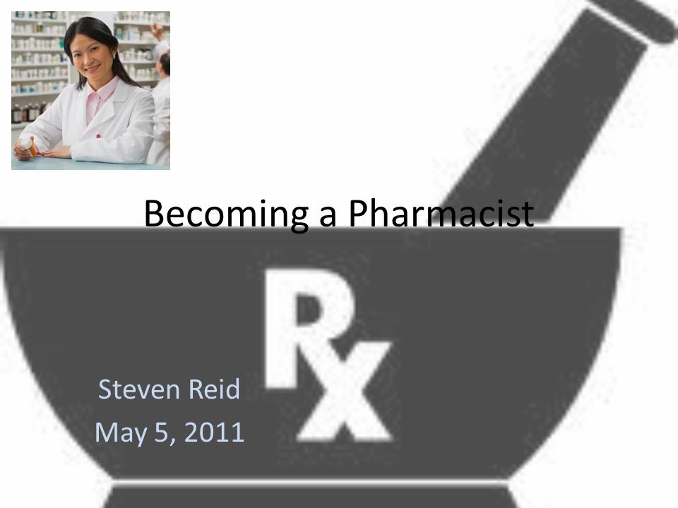 Becoming a Pharmacist Steven Reid May 5, 2011