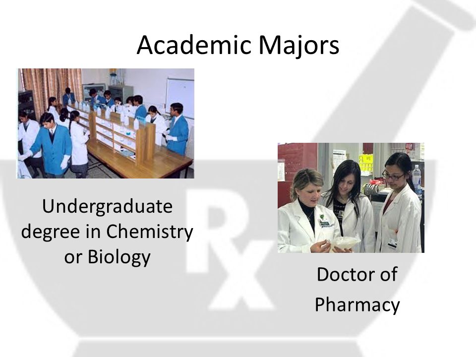 Academic Majors Undergraduate degree in Chemistry or Biology Doctor of Pharmacy