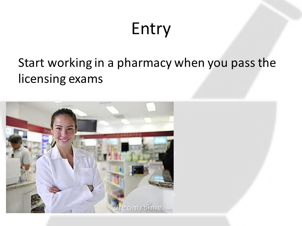Entry Start working in a pharmacy when you pass the licensing exams