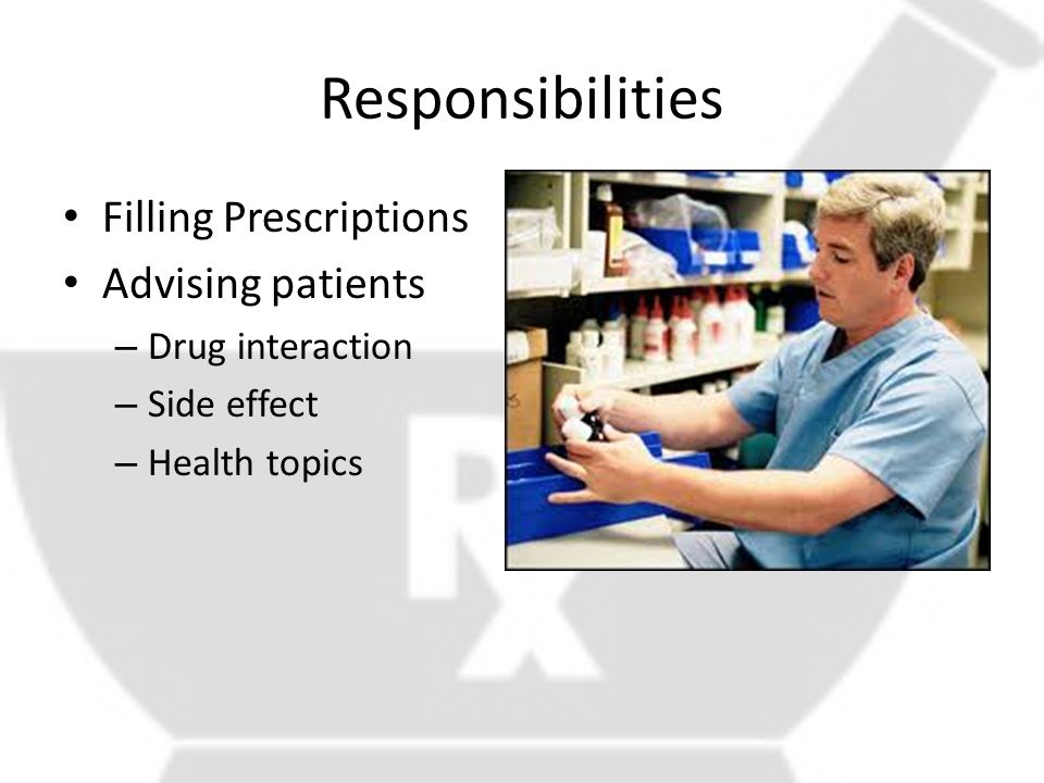 Responsibilities Filling Prescriptions Advising patients – Drug interaction – Side effect – Health topics